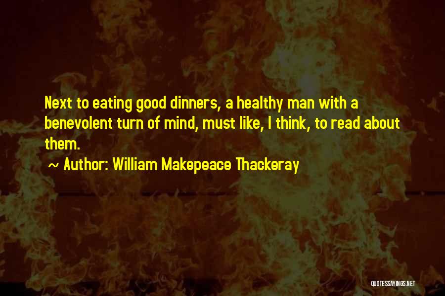 William Makepeace Thackeray Quotes: Next To Eating Good Dinners, A Healthy Man With A Benevolent Turn Of Mind, Must Like, I Think, To Read