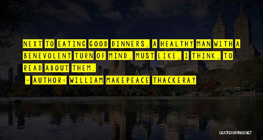 William Makepeace Thackeray Quotes: Next To Eating Good Dinners, A Healthy Man With A Benevolent Turn Of Mind, Must Like, I Think, To Read