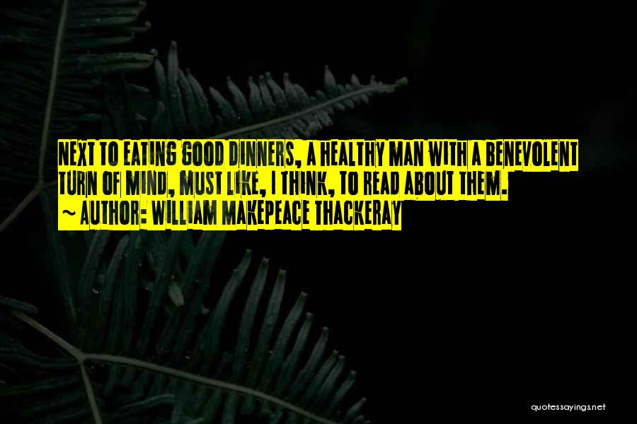 William Makepeace Thackeray Quotes: Next To Eating Good Dinners, A Healthy Man With A Benevolent Turn Of Mind, Must Like, I Think, To Read