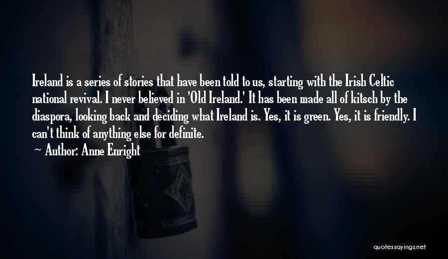Anne Enright Quotes: Ireland Is A Series Of Stories That Have Been Told To Us, Starting With The Irish Celtic National Revival. I