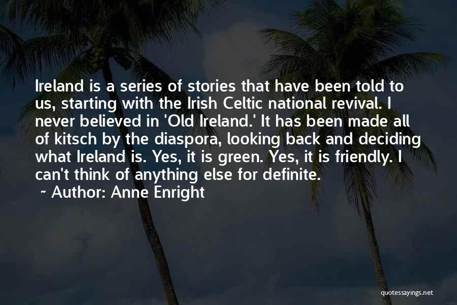 Anne Enright Quotes: Ireland Is A Series Of Stories That Have Been Told To Us, Starting With The Irish Celtic National Revival. I