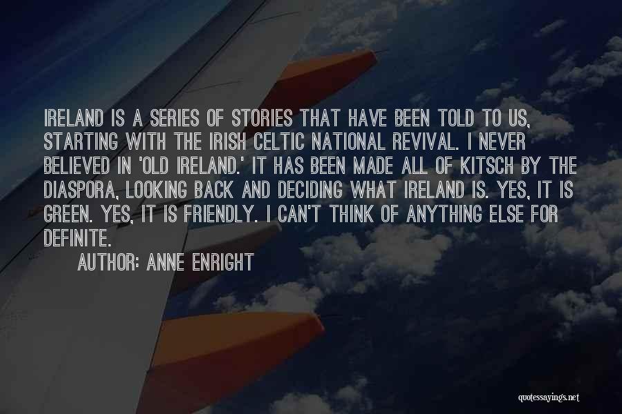 Anne Enright Quotes: Ireland Is A Series Of Stories That Have Been Told To Us, Starting With The Irish Celtic National Revival. I