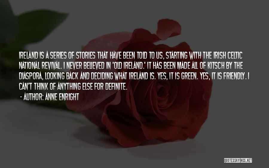 Anne Enright Quotes: Ireland Is A Series Of Stories That Have Been Told To Us, Starting With The Irish Celtic National Revival. I