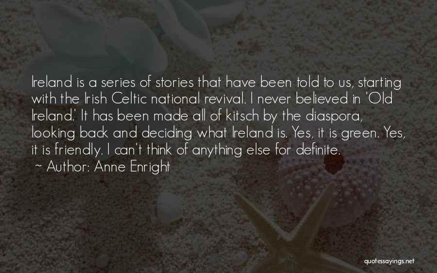 Anne Enright Quotes: Ireland Is A Series Of Stories That Have Been Told To Us, Starting With The Irish Celtic National Revival. I
