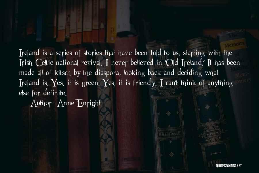 Anne Enright Quotes: Ireland Is A Series Of Stories That Have Been Told To Us, Starting With The Irish Celtic National Revival. I