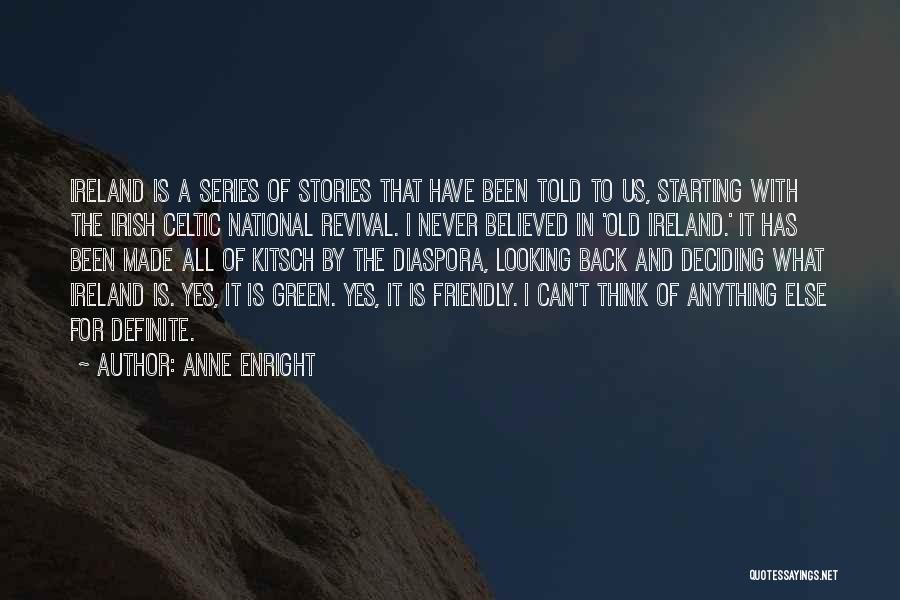 Anne Enright Quotes: Ireland Is A Series Of Stories That Have Been Told To Us, Starting With The Irish Celtic National Revival. I