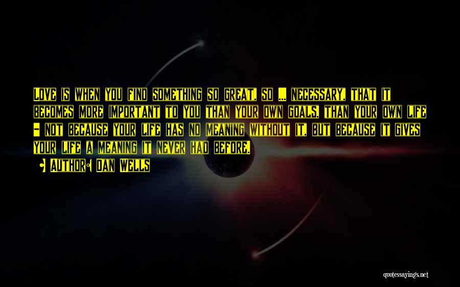 Dan Wells Quotes: Love Is When You Find Something So Great, So ... Necessary, That It Becomes More Important To You Than Your