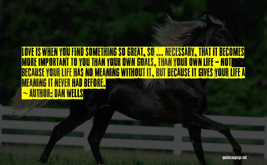 Dan Wells Quotes: Love Is When You Find Something So Great, So ... Necessary, That It Becomes More Important To You Than Your