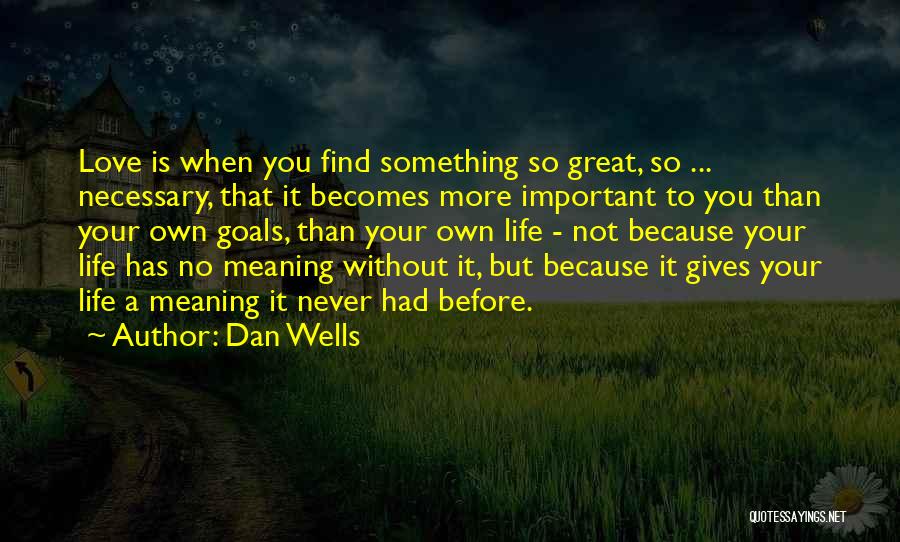 Dan Wells Quotes: Love Is When You Find Something So Great, So ... Necessary, That It Becomes More Important To You Than Your