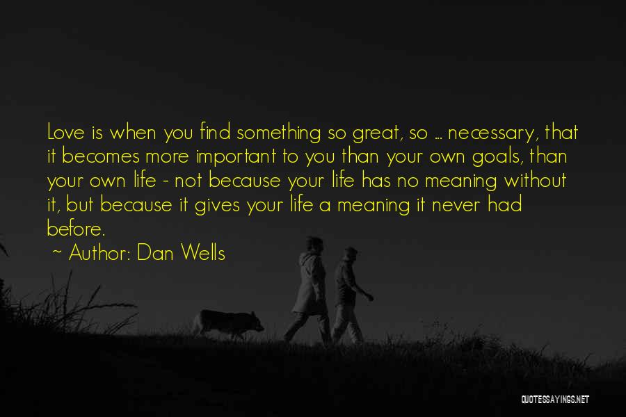 Dan Wells Quotes: Love Is When You Find Something So Great, So ... Necessary, That It Becomes More Important To You Than Your