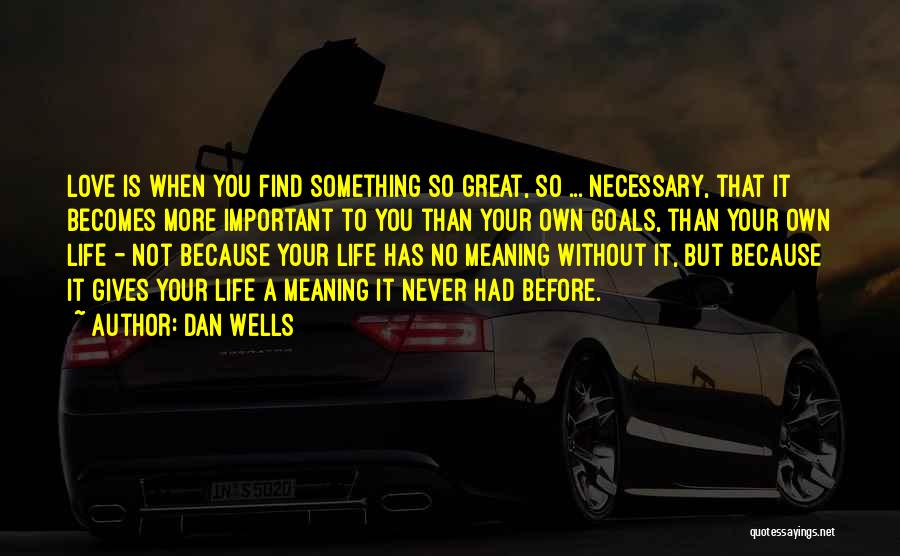 Dan Wells Quotes: Love Is When You Find Something So Great, So ... Necessary, That It Becomes More Important To You Than Your