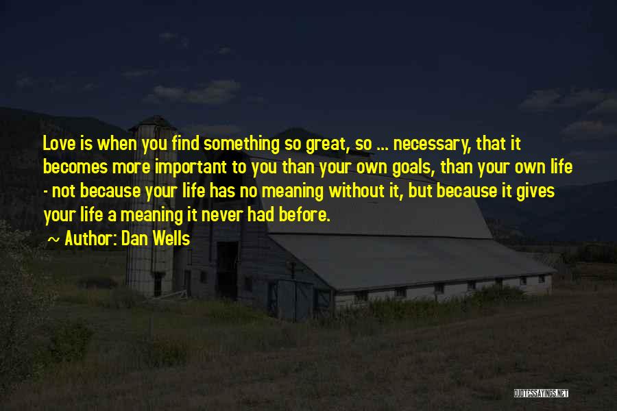 Dan Wells Quotes: Love Is When You Find Something So Great, So ... Necessary, That It Becomes More Important To You Than Your