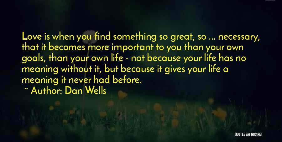 Dan Wells Quotes: Love Is When You Find Something So Great, So ... Necessary, That It Becomes More Important To You Than Your