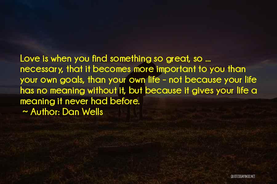 Dan Wells Quotes: Love Is When You Find Something So Great, So ... Necessary, That It Becomes More Important To You Than Your