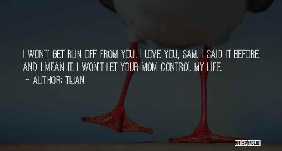 Tijan Quotes: I Won't Get Run Off From You. I Love You, Sam. I Said It Before And I Mean It. I