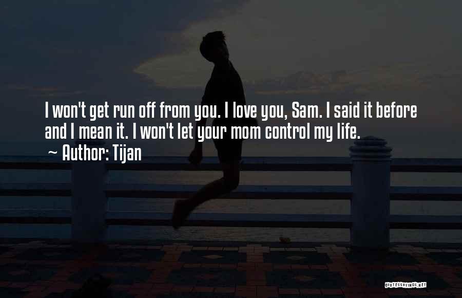 Tijan Quotes: I Won't Get Run Off From You. I Love You, Sam. I Said It Before And I Mean It. I