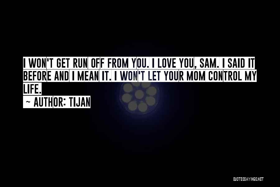 Tijan Quotes: I Won't Get Run Off From You. I Love You, Sam. I Said It Before And I Mean It. I