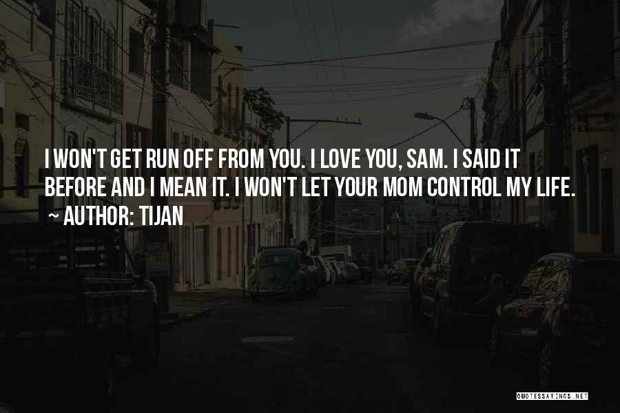 Tijan Quotes: I Won't Get Run Off From You. I Love You, Sam. I Said It Before And I Mean It. I