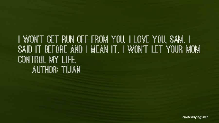 Tijan Quotes: I Won't Get Run Off From You. I Love You, Sam. I Said It Before And I Mean It. I