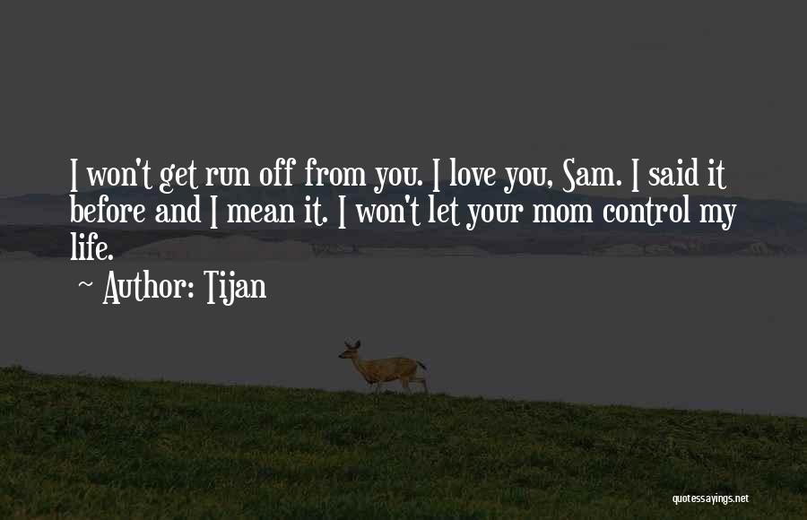 Tijan Quotes: I Won't Get Run Off From You. I Love You, Sam. I Said It Before And I Mean It. I