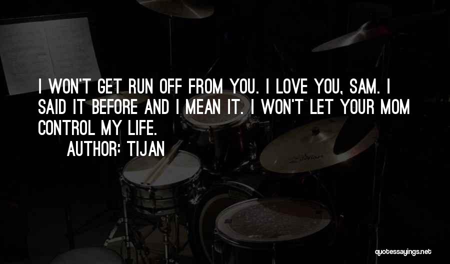 Tijan Quotes: I Won't Get Run Off From You. I Love You, Sam. I Said It Before And I Mean It. I
