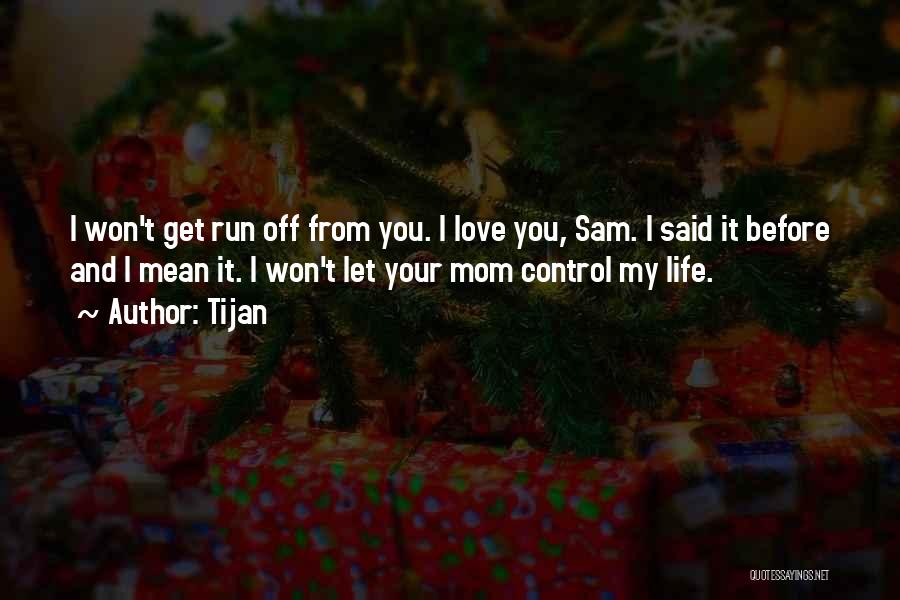 Tijan Quotes: I Won't Get Run Off From You. I Love You, Sam. I Said It Before And I Mean It. I