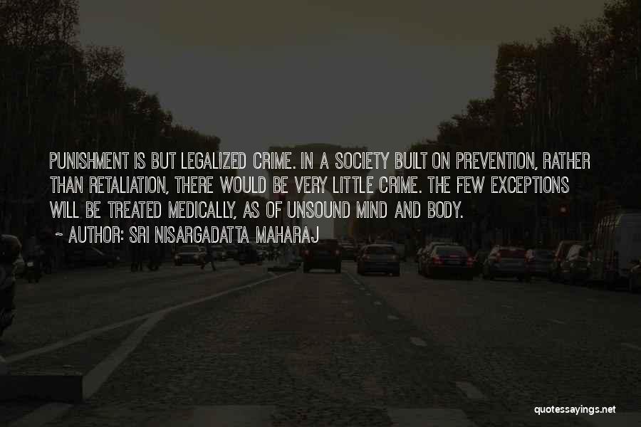 Sri Nisargadatta Maharaj Quotes: Punishment Is But Legalized Crime. In A Society Built On Prevention, Rather Than Retaliation, There Would Be Very Little Crime.
