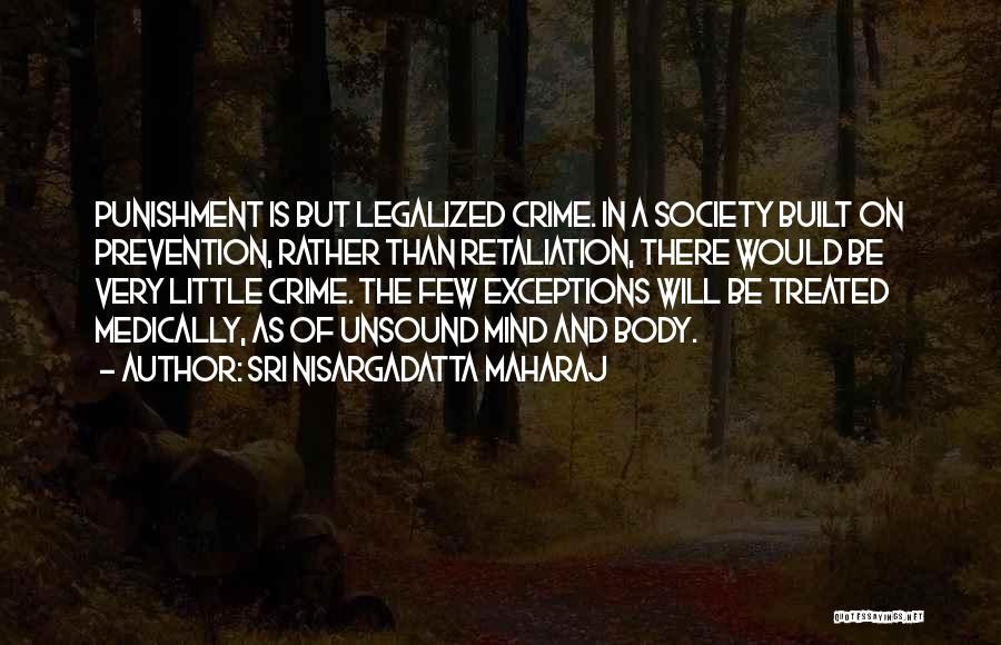 Sri Nisargadatta Maharaj Quotes: Punishment Is But Legalized Crime. In A Society Built On Prevention, Rather Than Retaliation, There Would Be Very Little Crime.