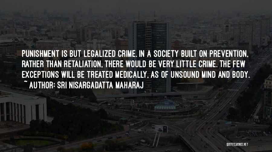 Sri Nisargadatta Maharaj Quotes: Punishment Is But Legalized Crime. In A Society Built On Prevention, Rather Than Retaliation, There Would Be Very Little Crime.