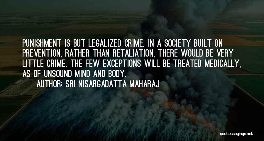Sri Nisargadatta Maharaj Quotes: Punishment Is But Legalized Crime. In A Society Built On Prevention, Rather Than Retaliation, There Would Be Very Little Crime.