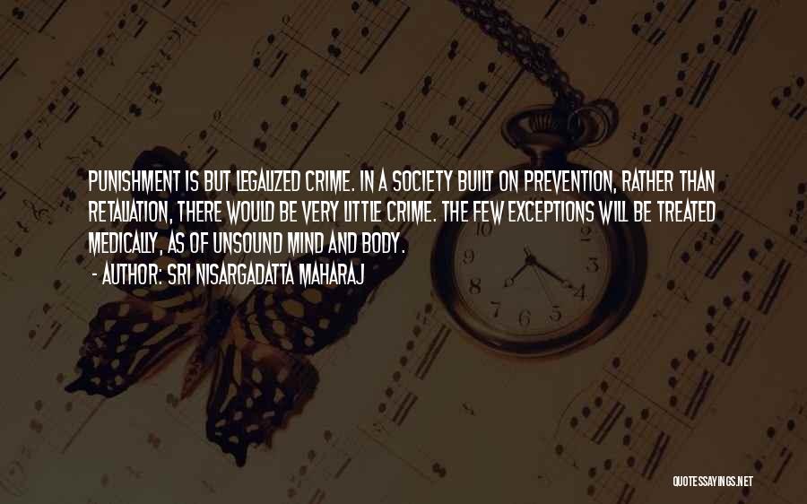 Sri Nisargadatta Maharaj Quotes: Punishment Is But Legalized Crime. In A Society Built On Prevention, Rather Than Retaliation, There Would Be Very Little Crime.