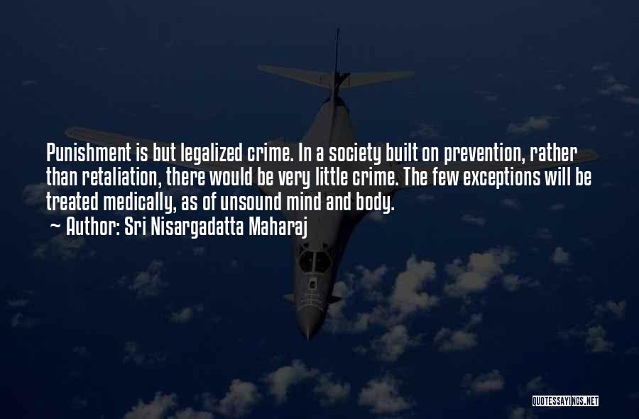 Sri Nisargadatta Maharaj Quotes: Punishment Is But Legalized Crime. In A Society Built On Prevention, Rather Than Retaliation, There Would Be Very Little Crime.
