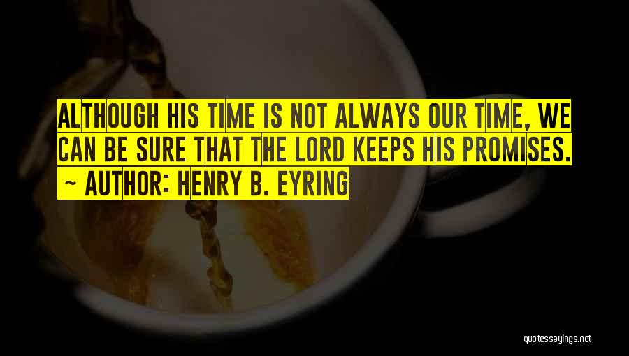 Henry B. Eyring Quotes: Although His Time Is Not Always Our Time, We Can Be Sure That The Lord Keeps His Promises.