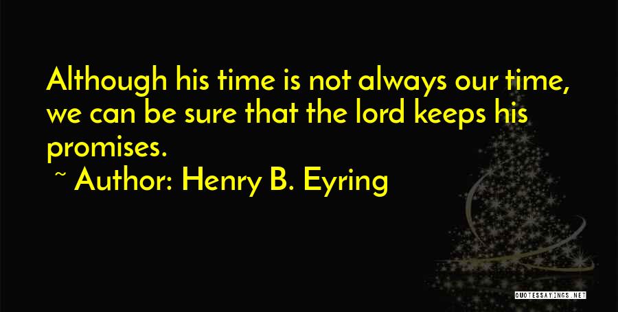 Henry B. Eyring Quotes: Although His Time Is Not Always Our Time, We Can Be Sure That The Lord Keeps His Promises.