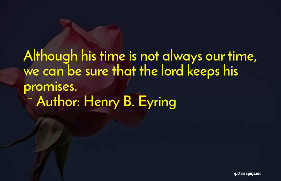 Henry B. Eyring Quotes: Although His Time Is Not Always Our Time, We Can Be Sure That The Lord Keeps His Promises.