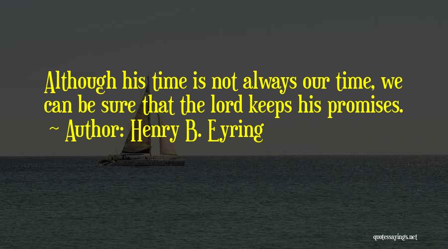 Henry B. Eyring Quotes: Although His Time Is Not Always Our Time, We Can Be Sure That The Lord Keeps His Promises.