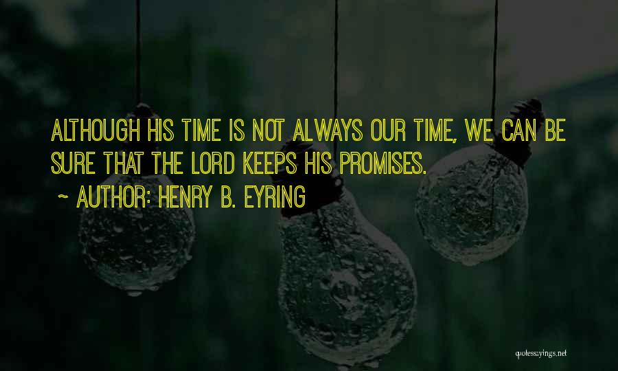 Henry B. Eyring Quotes: Although His Time Is Not Always Our Time, We Can Be Sure That The Lord Keeps His Promises.