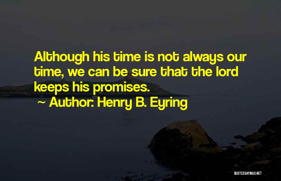 Henry B. Eyring Quotes: Although His Time Is Not Always Our Time, We Can Be Sure That The Lord Keeps His Promises.