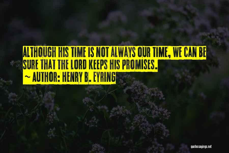 Henry B. Eyring Quotes: Although His Time Is Not Always Our Time, We Can Be Sure That The Lord Keeps His Promises.