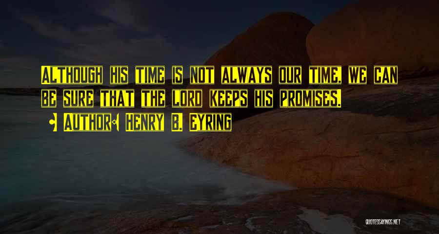 Henry B. Eyring Quotes: Although His Time Is Not Always Our Time, We Can Be Sure That The Lord Keeps His Promises.