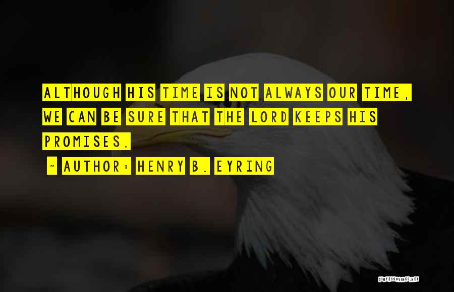 Henry B. Eyring Quotes: Although His Time Is Not Always Our Time, We Can Be Sure That The Lord Keeps His Promises.