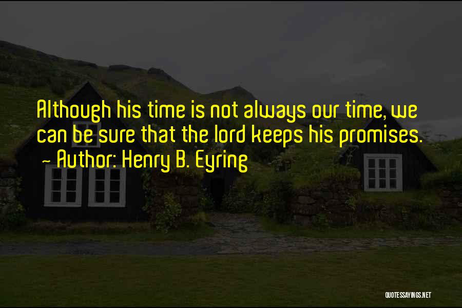 Henry B. Eyring Quotes: Although His Time Is Not Always Our Time, We Can Be Sure That The Lord Keeps His Promises.