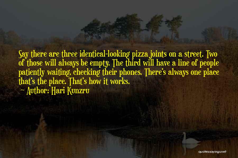 Hari Kunzru Quotes: Say There Are Three Identical-looking Pizza Joints On A Street. Two Of Those Will Always Be Empty. The Third Will