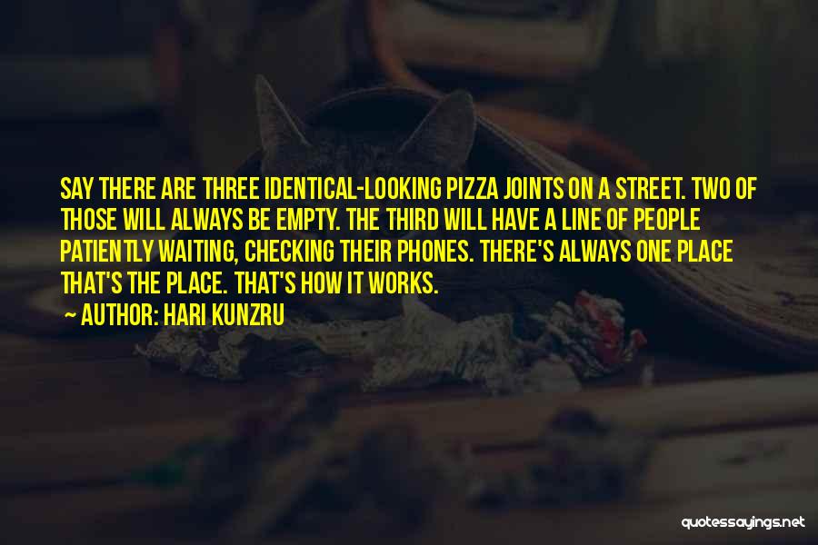 Hari Kunzru Quotes: Say There Are Three Identical-looking Pizza Joints On A Street. Two Of Those Will Always Be Empty. The Third Will