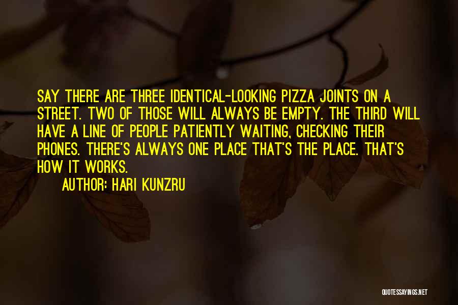 Hari Kunzru Quotes: Say There Are Three Identical-looking Pizza Joints On A Street. Two Of Those Will Always Be Empty. The Third Will