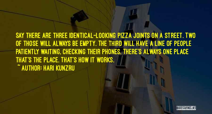 Hari Kunzru Quotes: Say There Are Three Identical-looking Pizza Joints On A Street. Two Of Those Will Always Be Empty. The Third Will