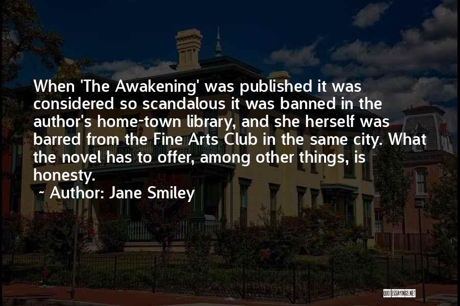 Jane Smiley Quotes: When 'the Awakening' Was Published It Was Considered So Scandalous It Was Banned In The Author's Home-town Library, And She