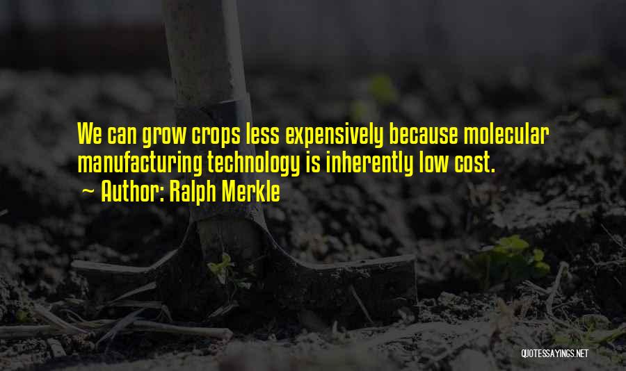 Ralph Merkle Quotes: We Can Grow Crops Less Expensively Because Molecular Manufacturing Technology Is Inherently Low Cost.