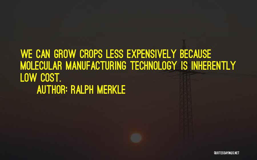 Ralph Merkle Quotes: We Can Grow Crops Less Expensively Because Molecular Manufacturing Technology Is Inherently Low Cost.