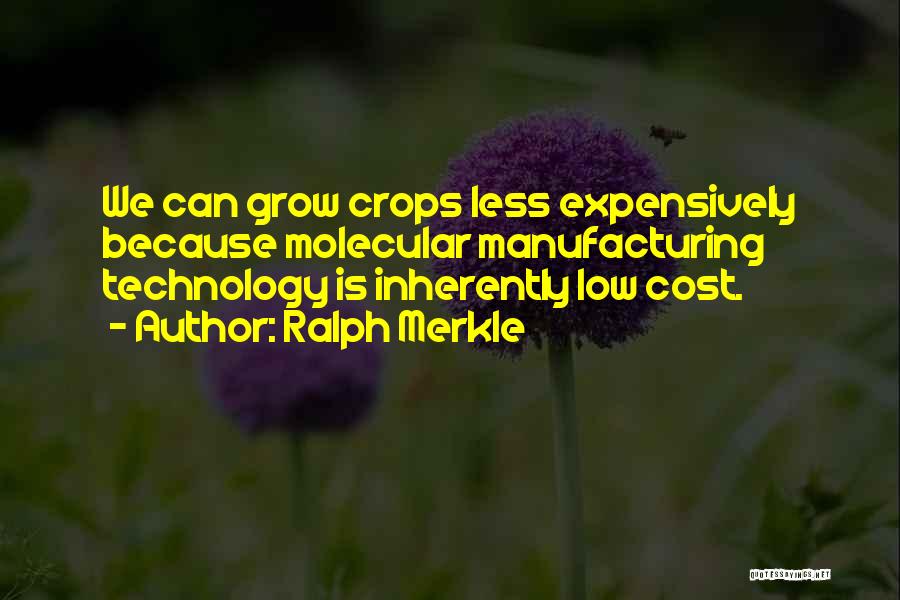 Ralph Merkle Quotes: We Can Grow Crops Less Expensively Because Molecular Manufacturing Technology Is Inherently Low Cost.